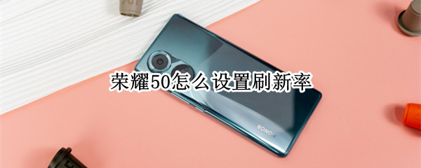 荣耀50怎么降低刷新率?荣耀50降低刷新率教程 第1张