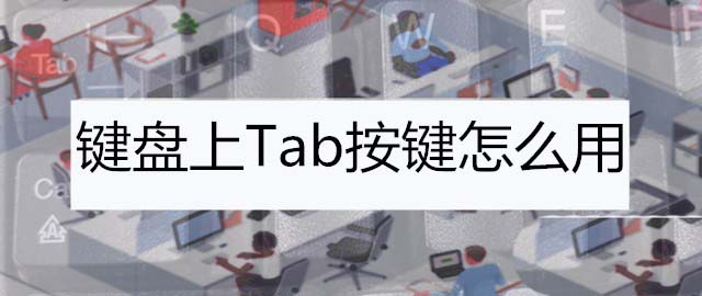 电脑键盘tab是什么键? 电脑键盘tab键的功能介绍 第1张