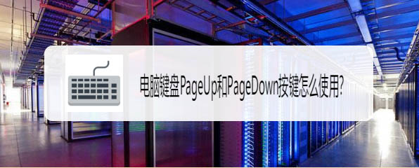 电脑PageUp和PageDown键可以干嘛? PageUp和PageDown作用