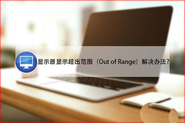 电脑提示显示器显示超出范围Out of Range怎么办?