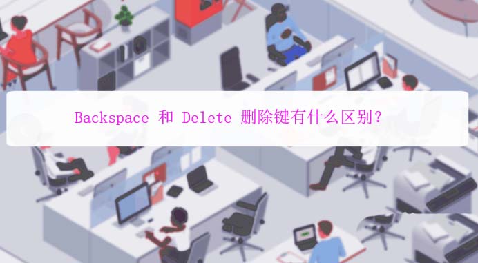 Backspace和Delete按键有什么形同与区别? 第1张