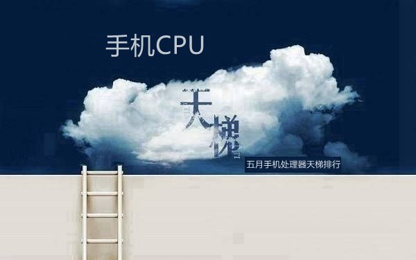 手机CPU天梯图2018年5月最新版 五月手机处理器天梯排行