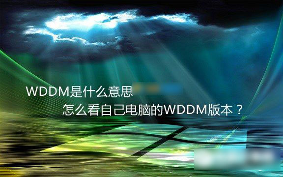 WDDM是什么意思 如何查看自己电脑的WDDM版本号？ 第1张