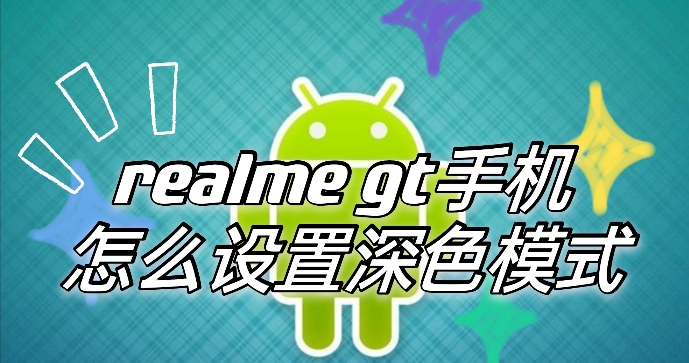 realme gt怎么开启暗色模式?realme gt开启暗色模式教程 第1张